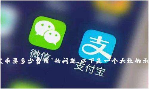 注意：由于缺乏具体上下文和详细信息，对于“tp钱包发币要多少费用”的问题，以下是一个大致的示例回答，您可以根据自己的具体情况进行调整或补充。

tp钱包发币的费用分析：如何高效降低发币成本