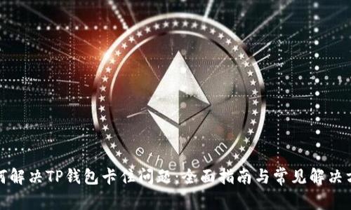 如何解决TP钱包卡住问题：全面指南与常见解决方案