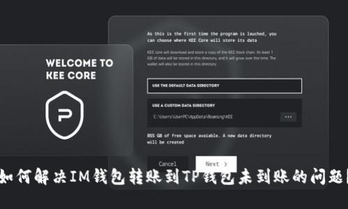 如何解决IM钱包转账到TP钱包未到账的问题？