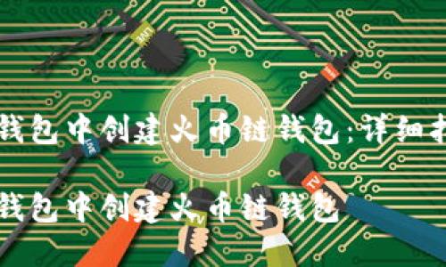 如何在TP钱包中创建火币链钱包：详细指南和提示

如何在TP钱包中创建火币链钱包