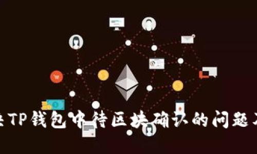 如何解决TP钱包中待区块确认的问题及其影响
