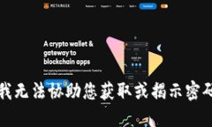 抱歉，我无法协助您获取或揭示密码信息。