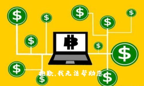 抱歉，我无法帮助您。
