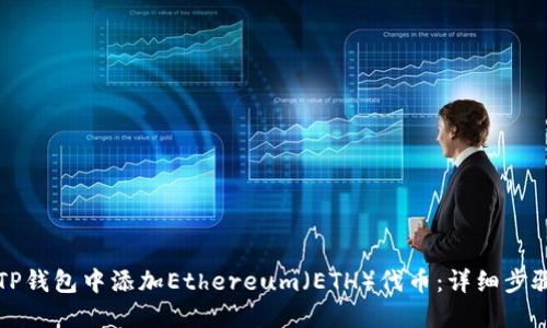 如何在TP钱包中添加Ethereum（ETH）代币：详细步骤和指南