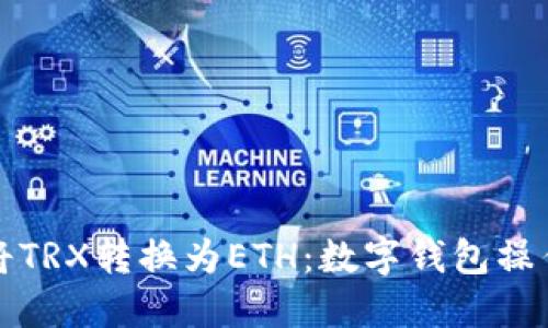 如何将TRX转换为ETH：数字钱包操作指南
