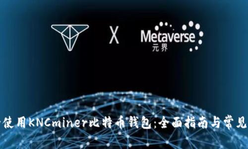 如何安全使用KNCminer比特币钱包：全面指南与常见问题解答